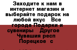 Заходите к нам в интернет-магазин и выберайте подарок на любой вкус - Все города Подарки и сувениры » Другое   . Чувашия респ.,Порецкое. с.